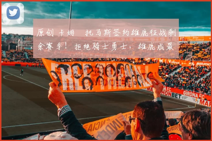 原创 卡姆・托马斯签约雄鹿征战剩余赛季！拒绝骑士勇士，雄鹿成最优选