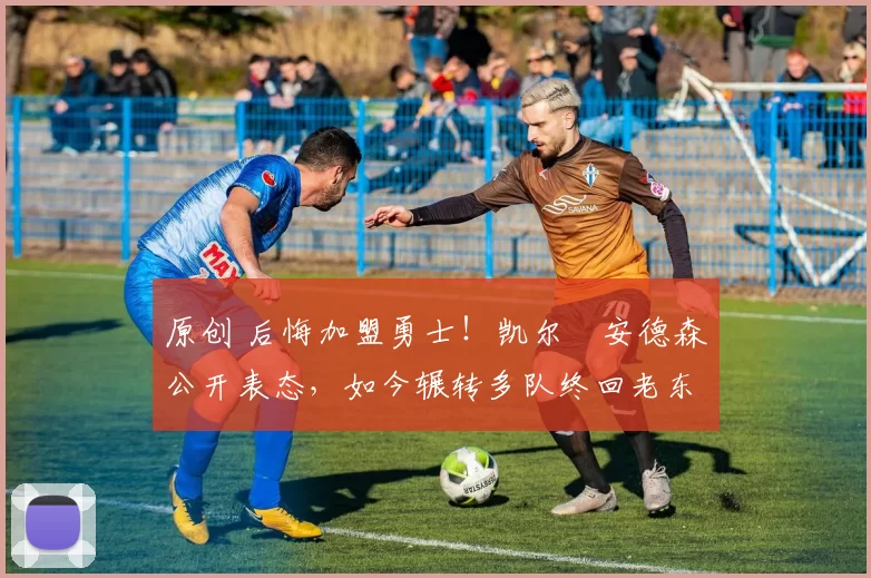 原创 后悔加盟勇士！凯尔・安德森公开表态，如今辗转多队终回老东家