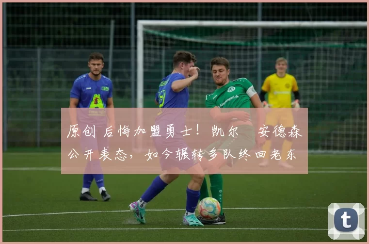 原创 后悔加盟勇士！凯尔・安德森公开表态，如今辗转多队终回老东家