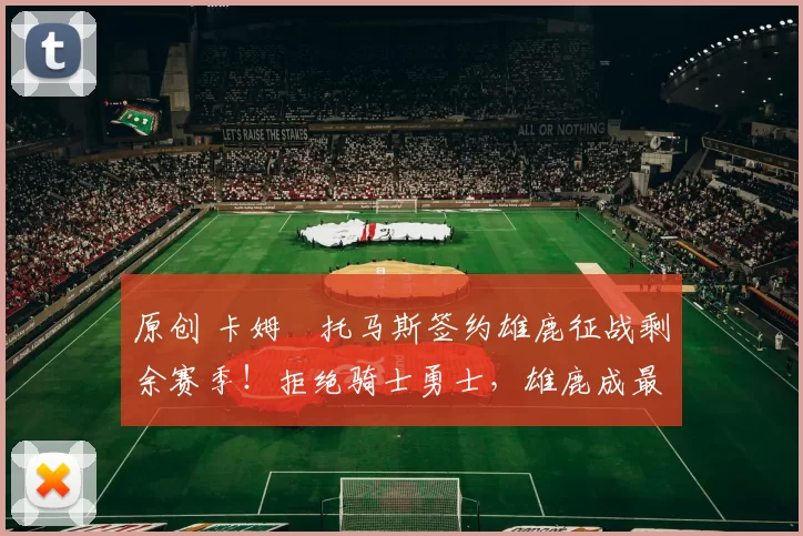 原创 卡姆・托马斯签约雄鹿征战剩余赛季！拒绝骑士勇士，雄鹿成最优选