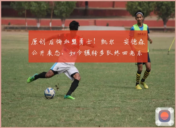 原创 后悔加盟勇士！凯尔・安德森公开表态，如今辗转多队终回老东家