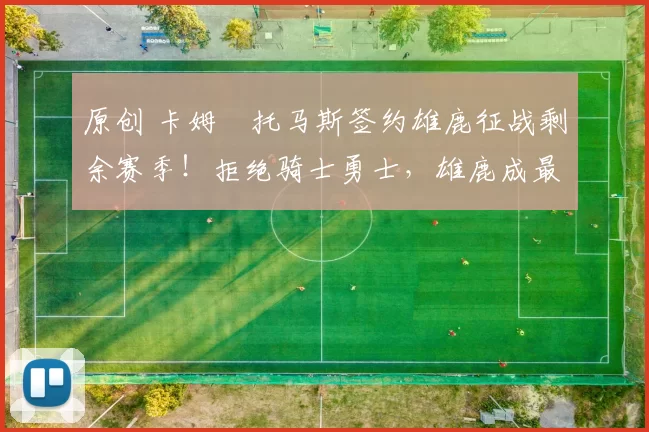 原创 卡姆・托马斯签约雄鹿征战剩余赛季！拒绝骑士勇士，雄鹿成最优选