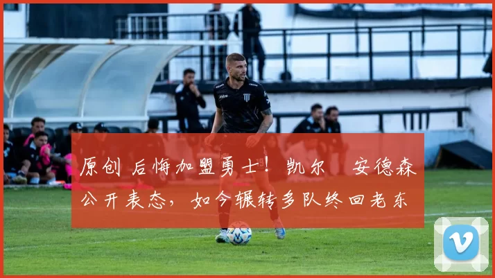 原创 后悔加盟勇士!凯尔・安德森公开表态,如今辗转多队终回老东家