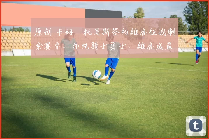 原创 卡姆・托马斯签约雄鹿征战剩余赛季！拒绝骑士勇士，雄鹿成最优选