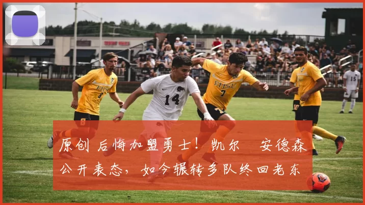 原创 后悔加盟勇士！凯尔・安德森公开表态，如今辗转多队终回老东家