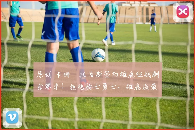 原创 卡姆・托马斯签约雄鹿征战剩余赛季！拒绝骑士勇士，雄鹿成最优选