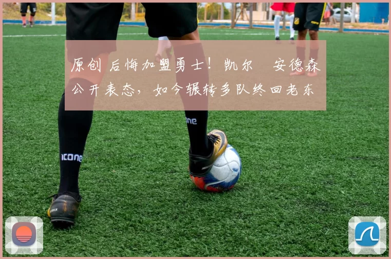 原创 后悔加盟勇士!凯尔・安德森公开表态,如今辗转多队终回老东家