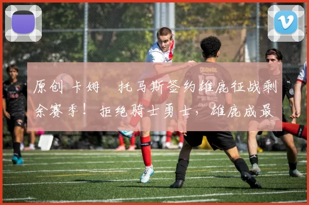 原创 卡姆・托马斯签约雄鹿征战剩余赛季!拒绝骑士勇士,雄鹿成最优选