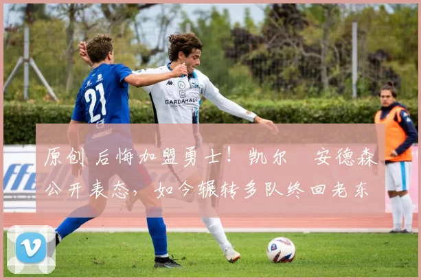 原创 后悔加盟勇士!凯尔・安德森公开表态,如今辗转多队终回老东家