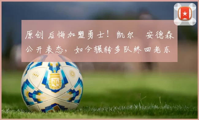 原创 后悔加盟勇士！凯尔・安德森公开表态，如今辗转多队终回老东家