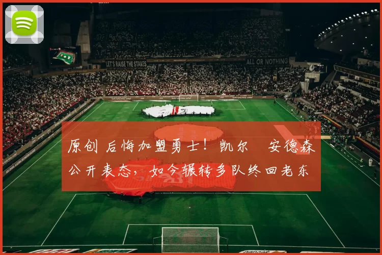 原创 后悔加盟勇士！凯尔・安德森公开表态，如今辗转多队终回老东家