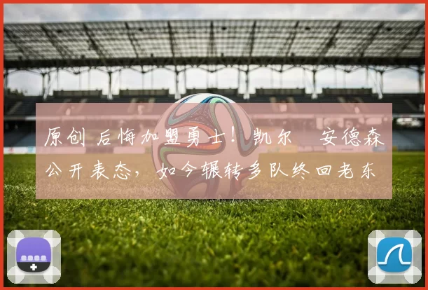 原创 后悔加盟勇士！凯尔・安德森公开表态，如今辗转多队终回老东家