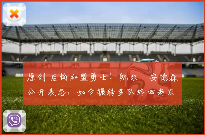 原创 后悔加盟勇士!凯尔・安德森公开表态,如今辗转多队终回老东家