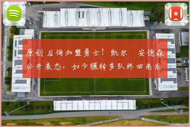 原创 后悔加盟勇士！凯尔・安德森公开表态，如今辗转多队终回老东家