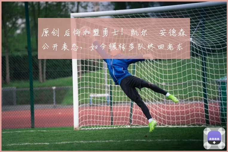 原创 后悔加盟勇士！凯尔・安德森公开表态，如今辗转多队终回老东家