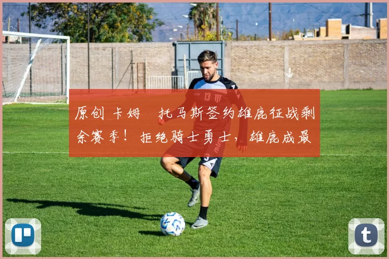 原创 卡姆・托马斯签约雄鹿征战剩余赛季！拒绝骑士勇士，雄鹿成最优选