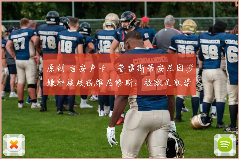 原创 吉安卢卡・普雷斯蒂安尼因涉嫌种族歧视维尼修斯,被欧足联禁赛