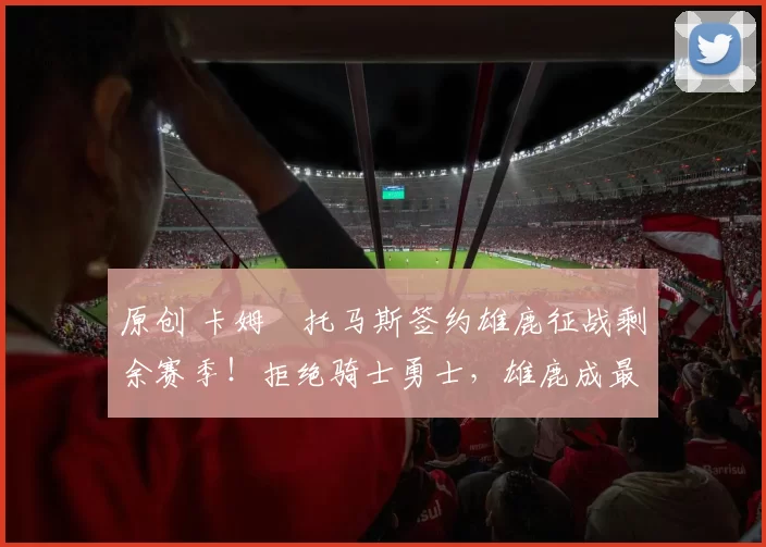 原创 卡姆・托马斯签约雄鹿征战剩余赛季！拒绝骑士勇士，雄鹿成最优选