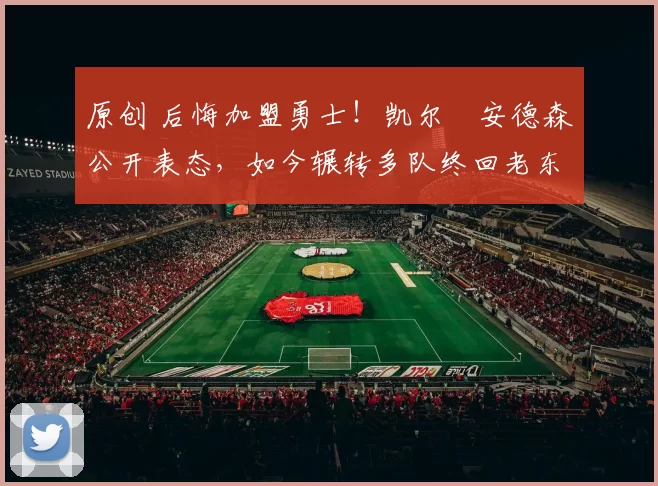 原创 后悔加盟勇士！凯尔・安德森公开表态，如今辗转多队终回老东家