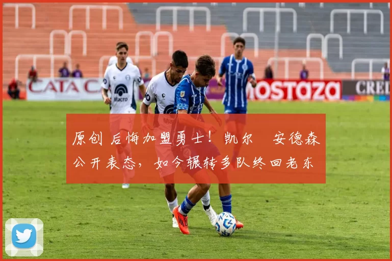 原创 后悔加盟勇士！凯尔・安德森公开表态，如今辗转多队终回老东家