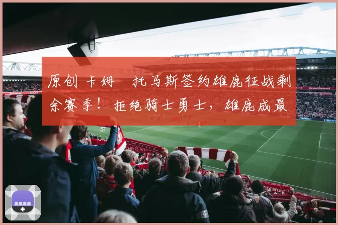 原创 卡姆・托马斯签约雄鹿征战剩余赛季!拒绝骑士勇士,雄鹿成最优选