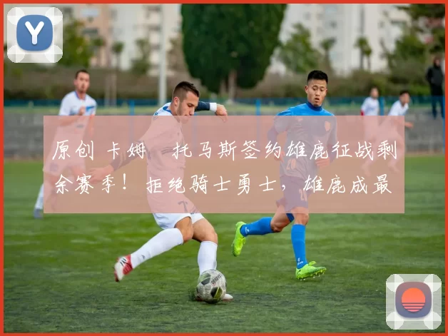 原创 卡姆・托马斯签约雄鹿征战剩余赛季！拒绝骑士勇士，雄鹿成最优选