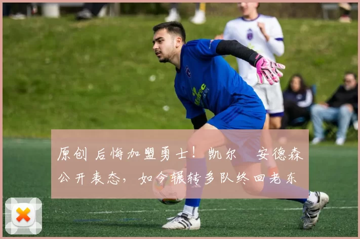 原创 后悔加盟勇士!凯尔・安德森公开表态,如今辗转多队终回老东家