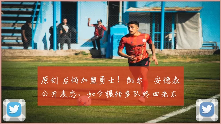 原创 后悔加盟勇士!凯尔・安德森公开表态,如今辗转多队终回老东家