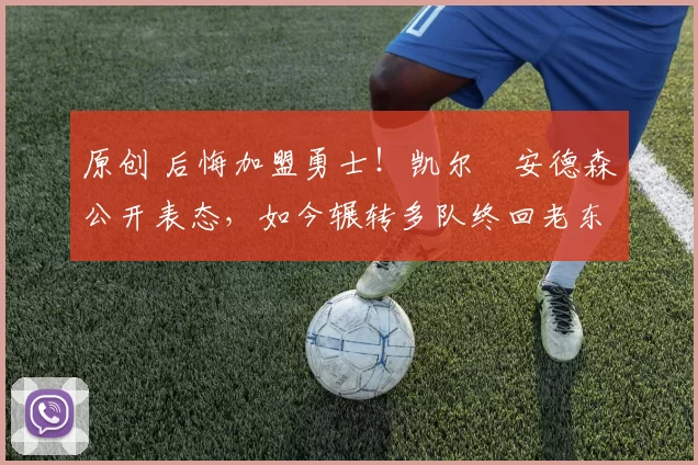 原创 后悔加盟勇士!凯尔・安德森公开表态,如今辗转多队终回老东家