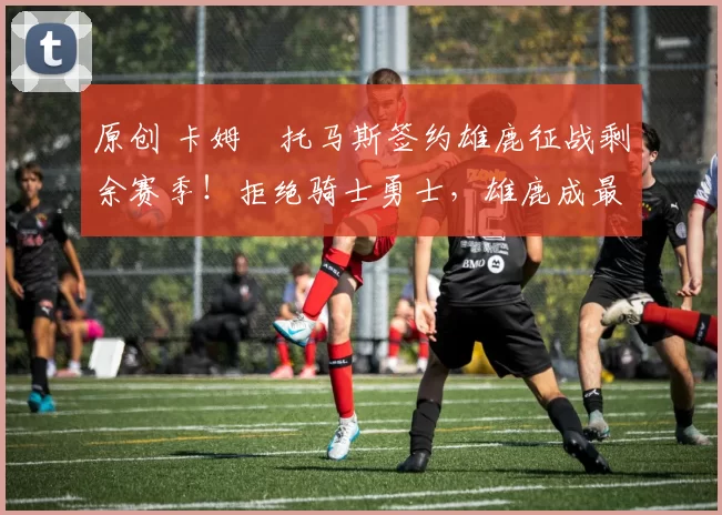 原创 卡姆・托马斯签约雄鹿征战剩余赛季！拒绝骑士勇士，雄鹿成最优选