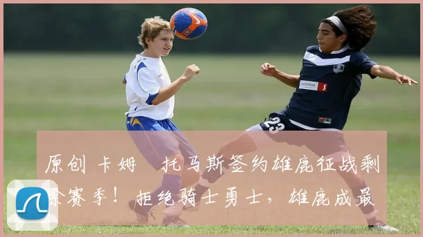 原创 卡姆・托马斯签约雄鹿征战剩余赛季！拒绝骑士勇士，雄鹿成最优选