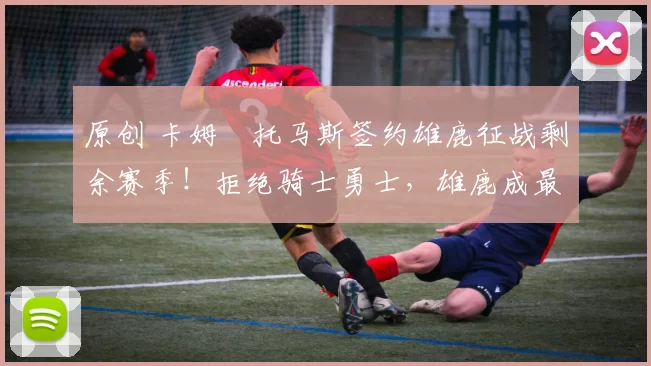 原创 卡姆・托马斯签约雄鹿征战剩余赛季！拒绝骑士勇士，雄鹿成最优选