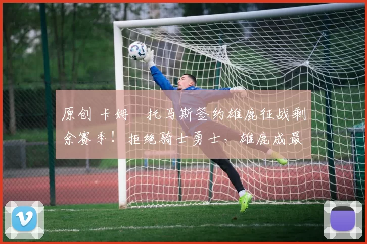 原创 卡姆・托马斯签约雄鹿征战剩余赛季!拒绝骑士勇士,雄鹿成最优选