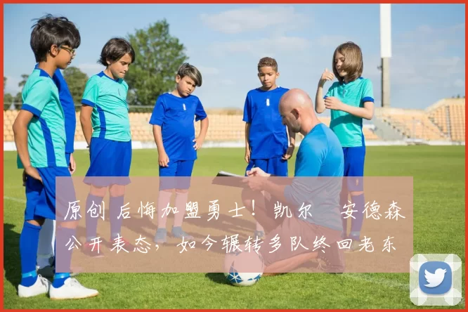 原创 后悔加盟勇士！凯尔・安德森公开表态，如今辗转多队终回老东家