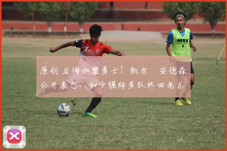 原创 后悔加盟勇士！凯尔・安德森公开表态，如今辗转多队终回老东家