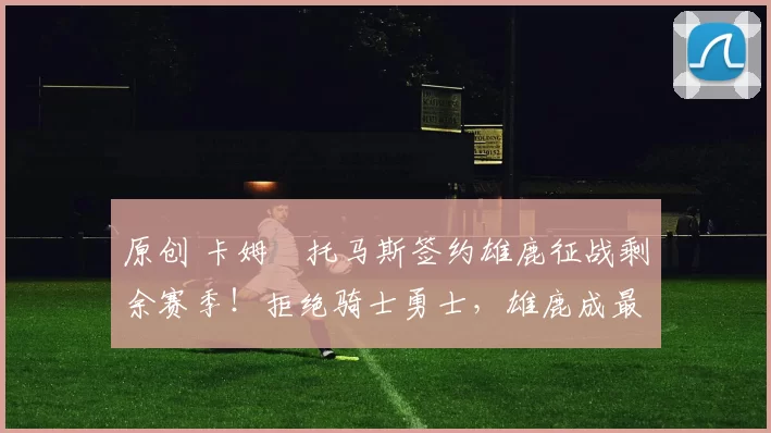 原创 卡姆・托马斯签约雄鹿征战剩余赛季！拒绝骑士勇士，雄鹿成最优选