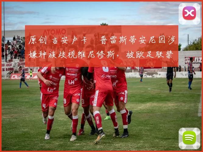 原创 吉安卢卡・普雷斯蒂安尼因涉嫌种族歧视维尼修斯，被欧足联禁赛