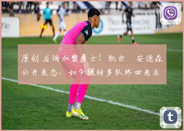 原创 后悔加盟勇士！凯尔・安德森公开表态，如今辗转多队终回老东家