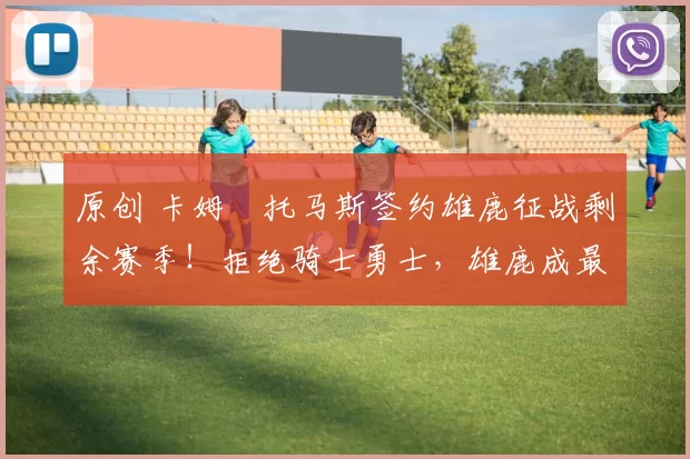 原创 卡姆・托马斯签约雄鹿征战剩余赛季！拒绝骑士勇士，雄鹿成最优选