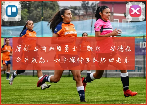 原创 后悔加盟勇士！凯尔・安德森公开表态，如今辗转多队终回老东家