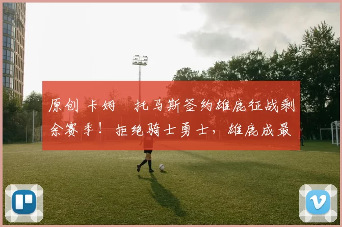 原创 卡姆・托马斯签约雄鹿征战剩余赛季！拒绝骑士勇士，雄鹿成最优选