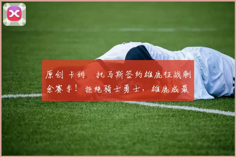 原创 卡姆・托马斯签约雄鹿征战剩余赛季！拒绝骑士勇士，雄鹿成最优选