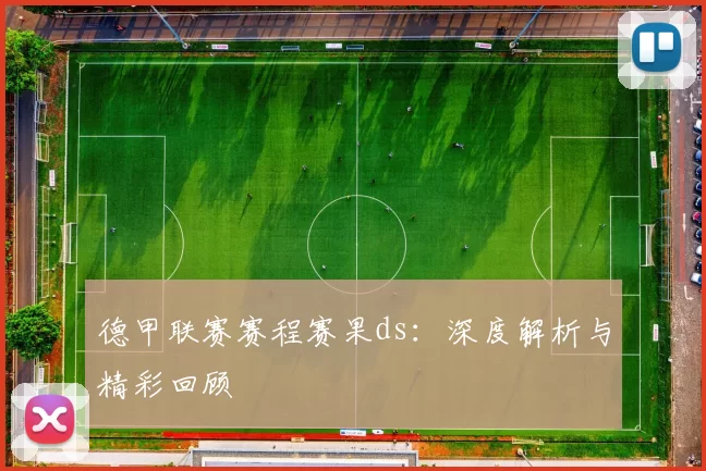 德甲联赛赛程赛果ds：深度解析与精彩回顾