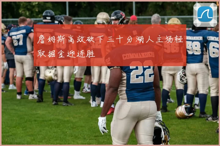 詹姆斯高效砍下三十分湖人主场轻取掘金迎连胜