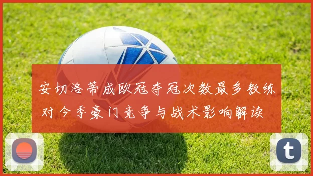 安切洛蒂成欧冠夺冠次数最多教练 对今季豪门竞争与战术影响解读