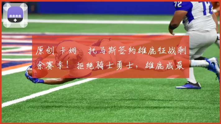 原创 卡姆・托马斯签约雄鹿征战剩余赛季！拒绝骑士勇士，雄鹿成最优选