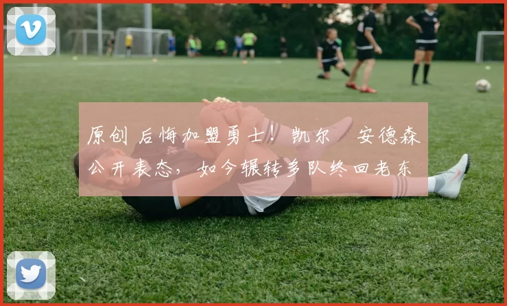 原创 后悔加盟勇士！凯尔・安德森公开表态，如今辗转多队终回老东家