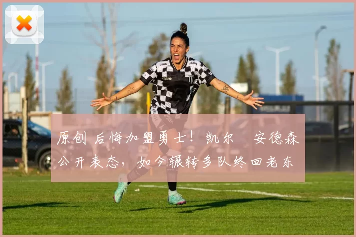 原创 后悔加盟勇士！凯尔・安德森公开表态，如今辗转多队终回老东家