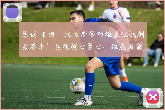 原创 卡姆・托马斯签约雄鹿征战剩余赛季!拒绝骑士勇士,雄鹿成最优选