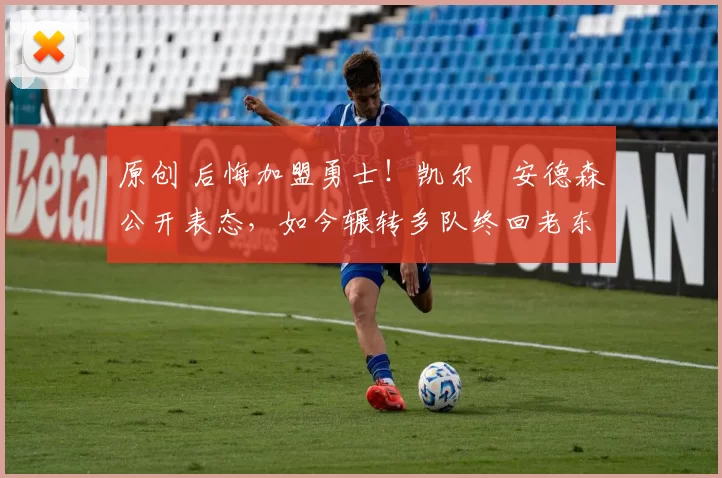 原创 后悔加盟勇士！凯尔・安德森公开表态，如今辗转多队终回老东家